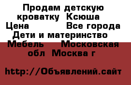 Продам детскую кроватку “Ксюша“ › Цена ­ 4 500 - Все города Дети и материнство » Мебель   . Московская обл.,Москва г.